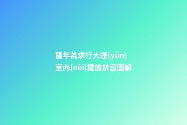 龍年為求行大運(yùn) 室內(nèi)擺放禁忌圖解